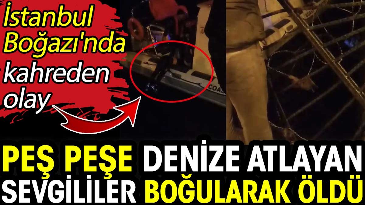 İstanbul Boğazı'nda kahreden olay! Peş peşe denize atlayan sevgililer boğularak öldü