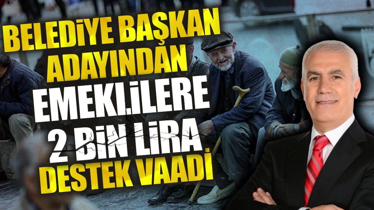 Belediye Başkan adayından emeklilere 2 bin lira destek vaadi