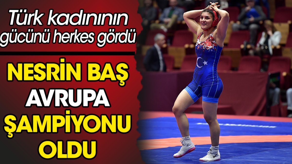 Nesrin Baş Avrupa şampiyonu oldu. Türk kadınının gücünü herkes gördü