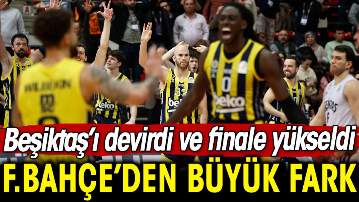 Fenerbahçe Beşiktaş'a tarihi fark attı. Finale yükseldi