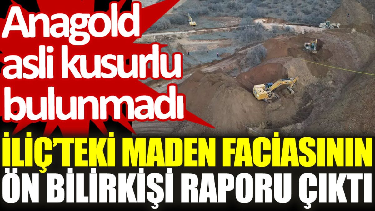 İliç'teki maden faciasının ön bilirkişi raporu çıktı: Anagold asli kusurlu bulunmadı
