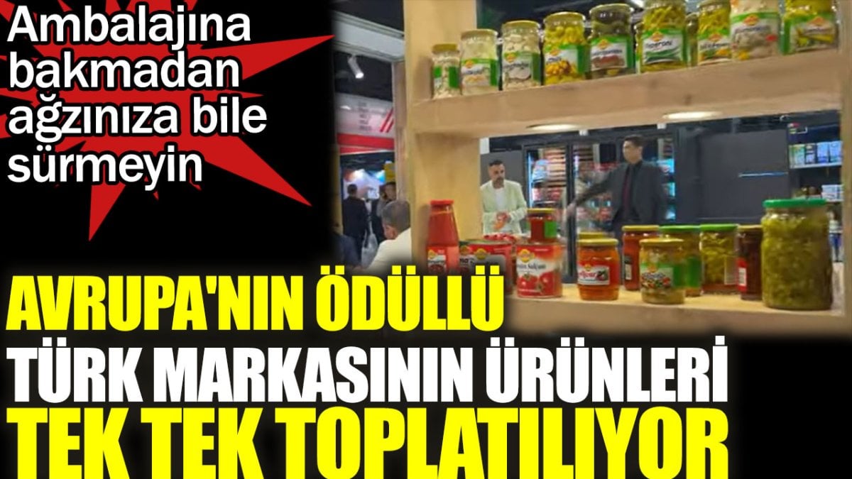 Avrupa'nın ödüllü Türk markasının ürünleri tek tek  toplatılıyor. Ağzınıza bile sürmeyin
