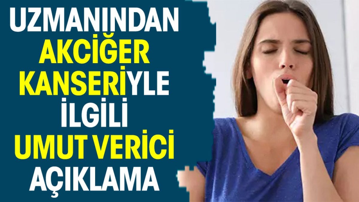 Uzmanından akciğer kanseriyle ilgili umut verici açıklama