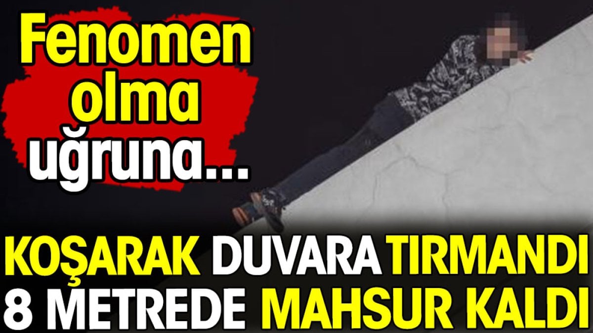 Koşarak duvara tırmandı 8 metrede mahsur kaldı! Fenomen olma uğruna...