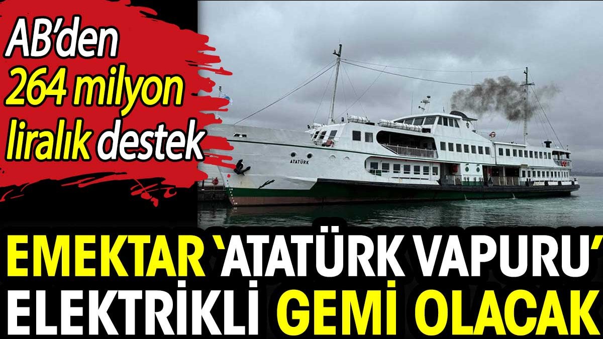 Emektar ‘Atatürk Vapuru’ elektrikli gemi olacak. AB’den 264 milyon liralık destek