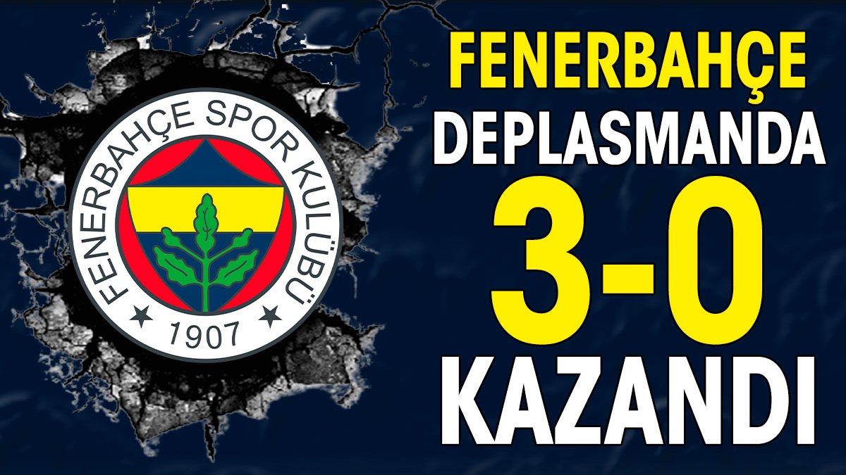 Fenerbahçe deplasmanda 3-0 kazandı