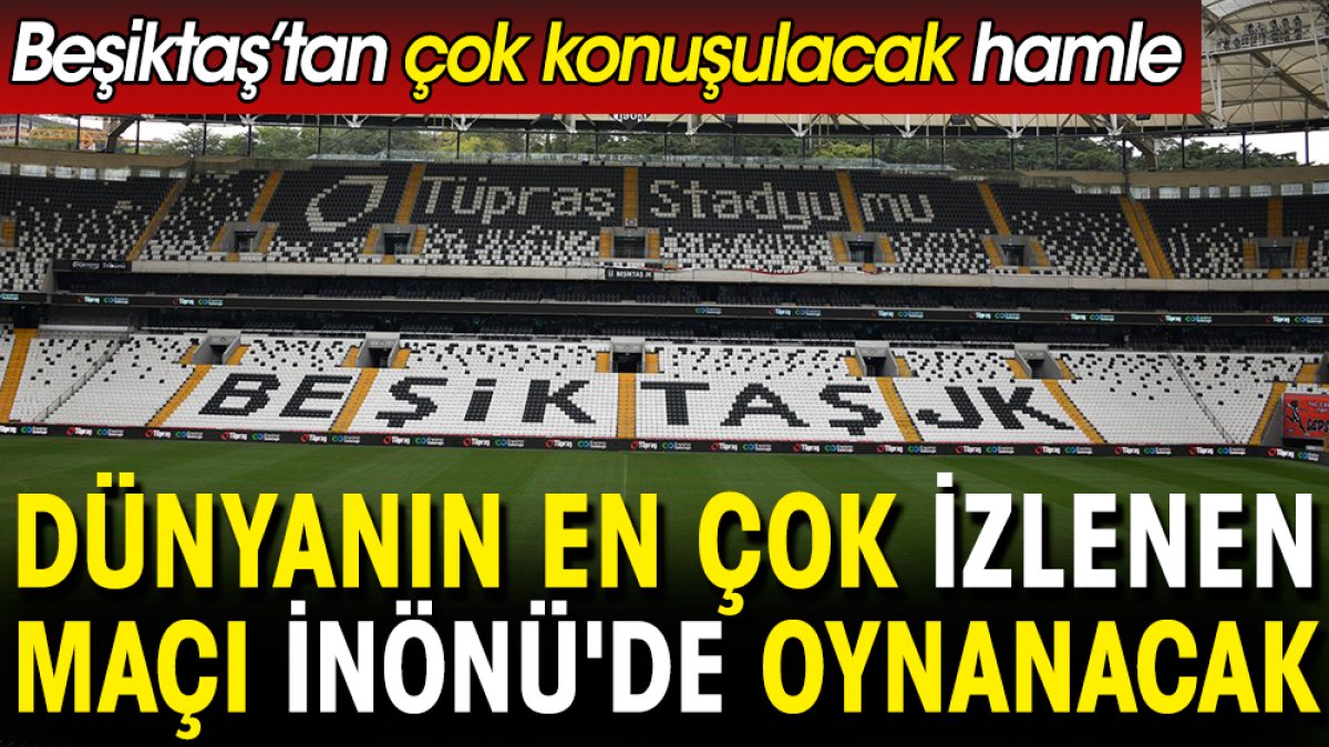 Beşiktaş'ın bu hamlesi çok konuşulur. Dünyanın en çok izlenen maçı İnönü'de oynanacak