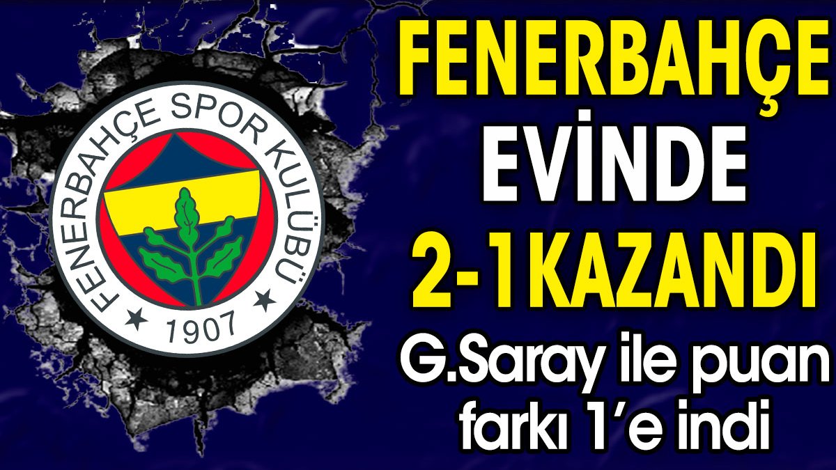 Fenerbahçe evinde 2-1 kazandı. Galatasaray ile puan farkı 1'e indi