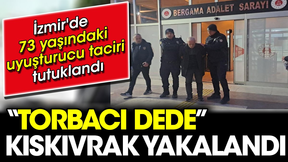 'Torbacı dede' kıskıvrak yakalandı. İzmir'de 73 yaşındaki uyuşturucu taciri tutuklandı