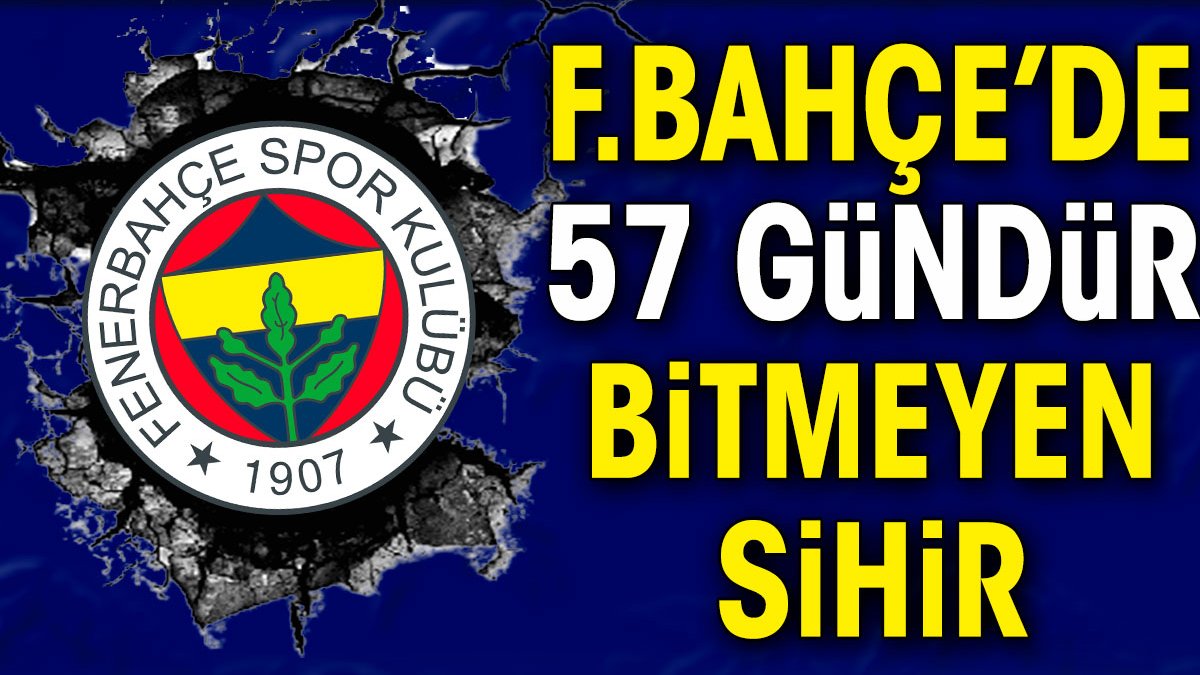 Fenerbahçe'de 57 gündür bitmeyen sihir