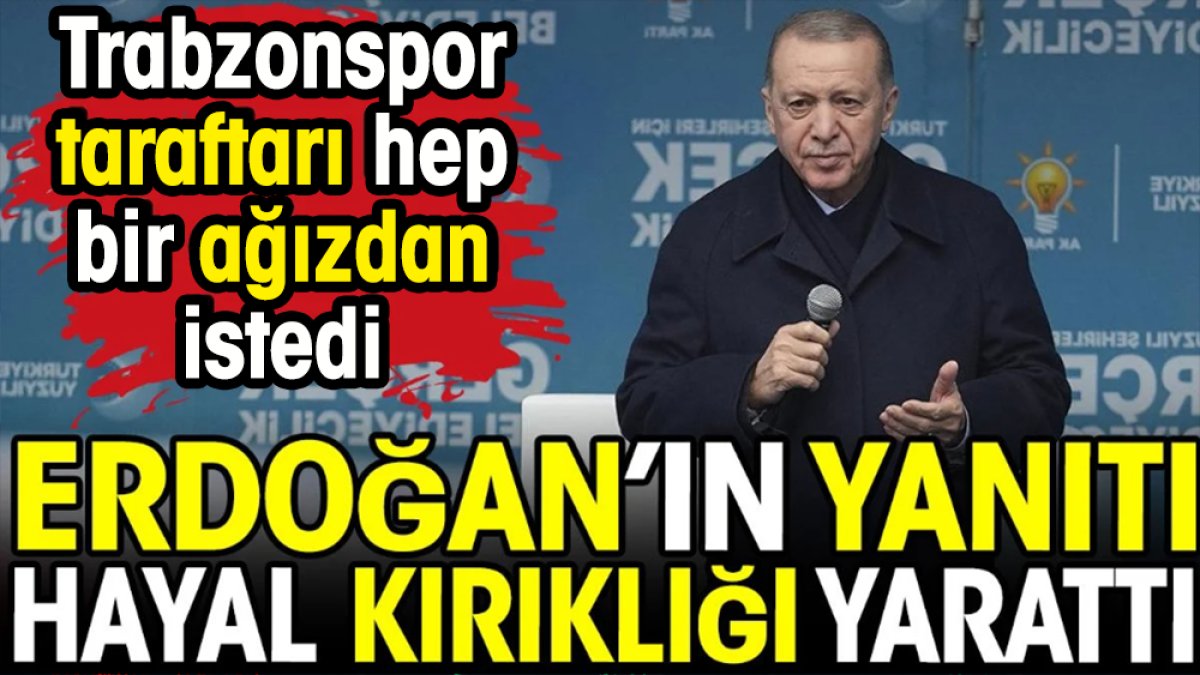 Trabzonspor taraftarı hep bir ağızdan istedi. Erdoğan'ın yanıtı hayal kırıklığı yarattı