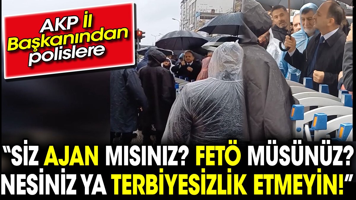 AKP il başkanından polislere ‘Siz ajan mısınız? FETÖ müsünüz? Nesiniz ya terbiyesizlik etmeyin’