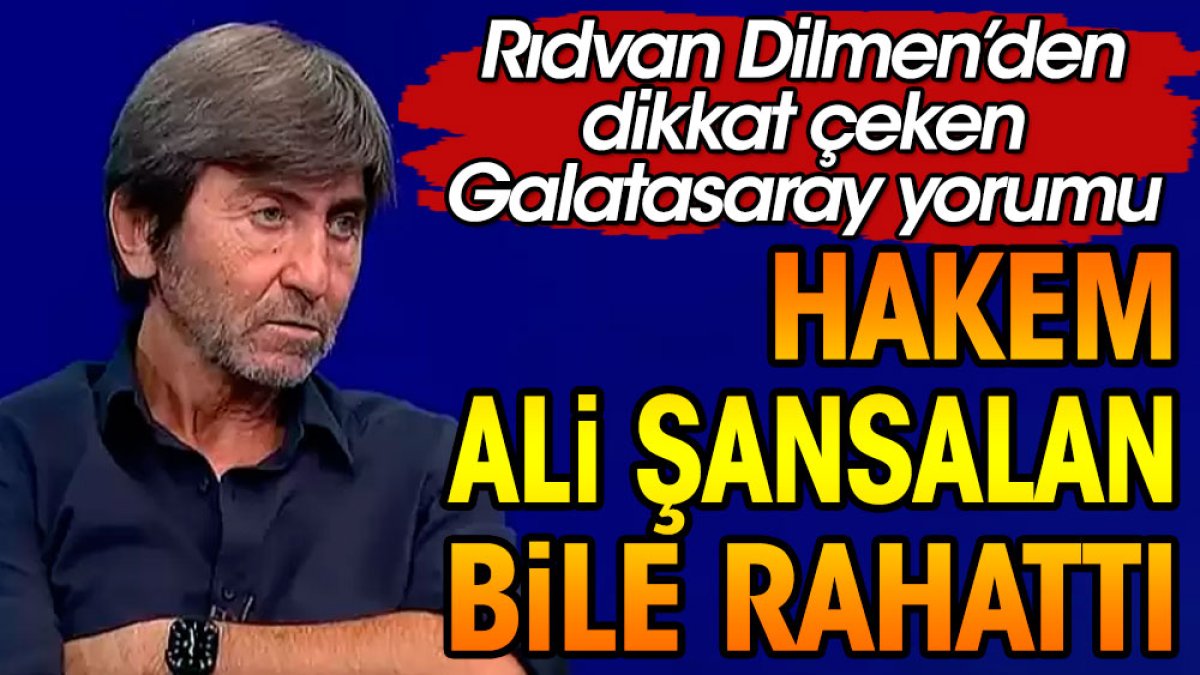 Rıdvan Dilmen'den Galatasaray yorumu: Ali Şansalan bile rahattı