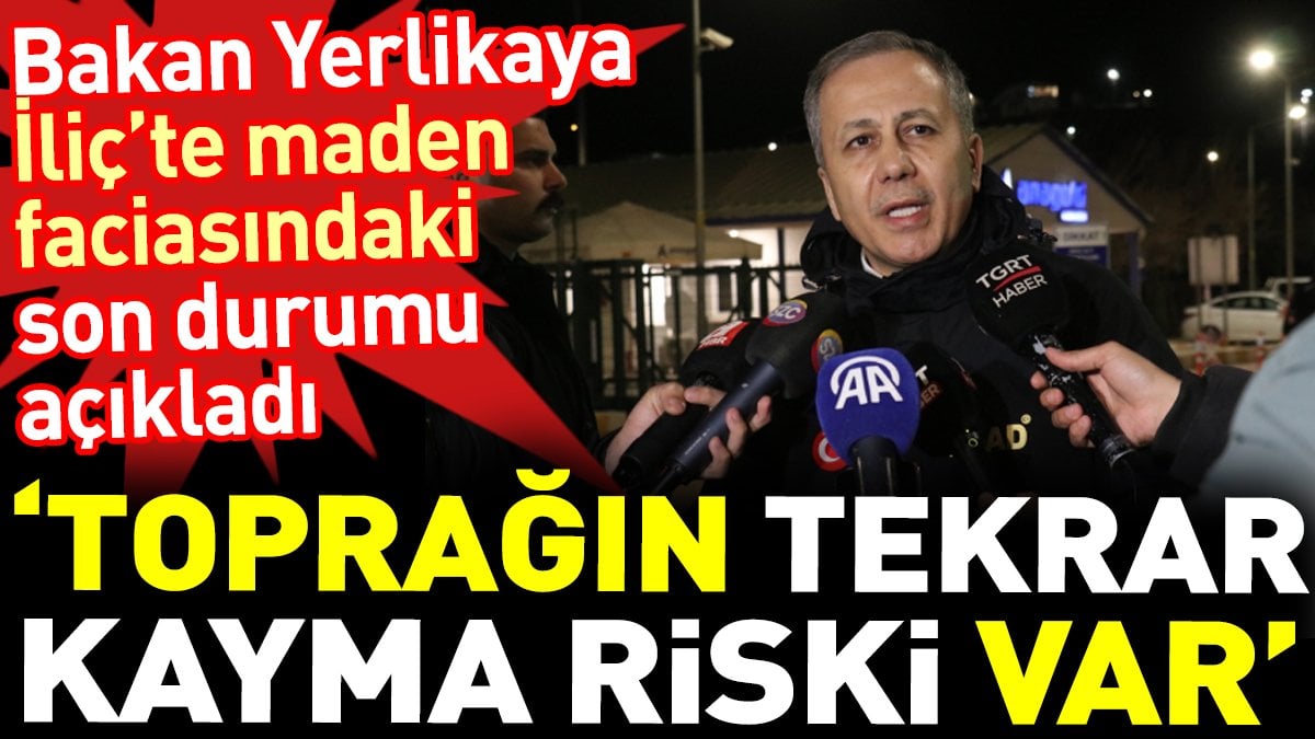 Bakan Yerlikaya İliç’te maden faciasındaki son durumu açıkladı. ‘Toprağın tekrar kayma riski var’