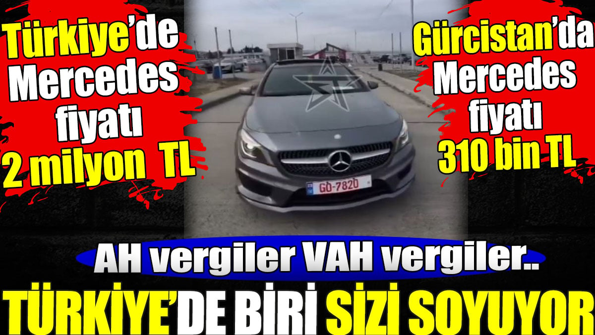 Türkiye'de biri sizi soyuyor. Gürcistan'da Mercedes 310 bin TL. Türkiye'de Mercedes 2 milyon TL