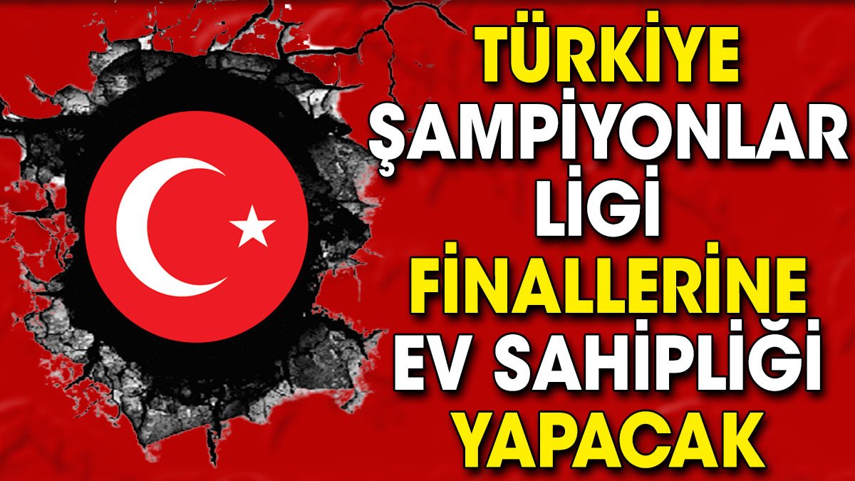 Son dakika... Türkiye Şampiyonlar Ligi finallerine ev sahipliği yapacak