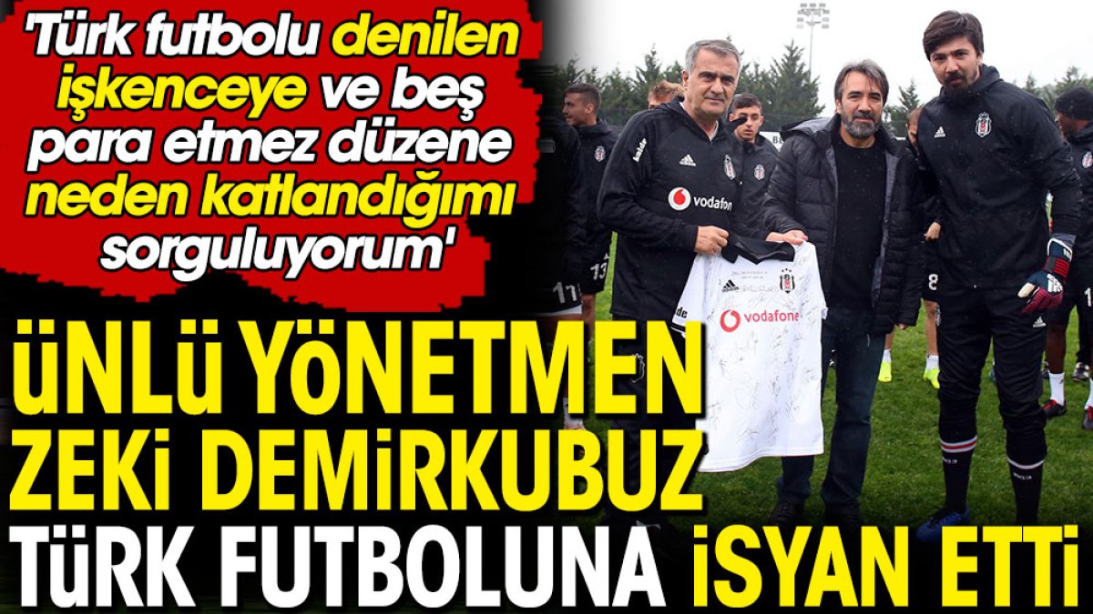 Ünlü yönetmen Zeki Demirkubuz Türk futboluna isyan etti: 'Türk futbolu denilen işkenceye ve beş para etmez düzene neden katlandığımı sorguluyorum'