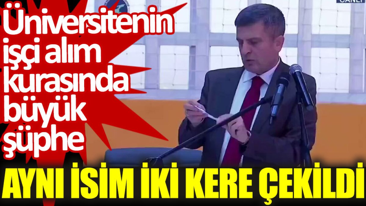 Üniversitenin işçi alım kurasında büyük şüphe: Aynı isim iki kere çekildi