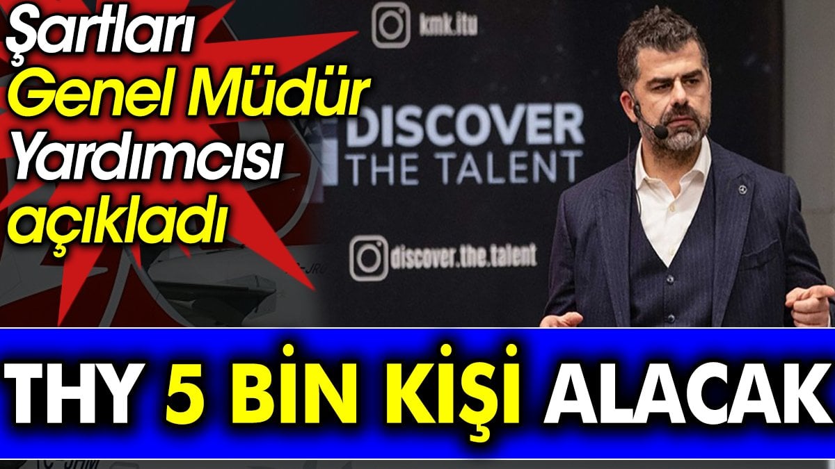 THY 5 bin kişi alacak. Şartları Genel Müdür Yardımcısı açıkladı