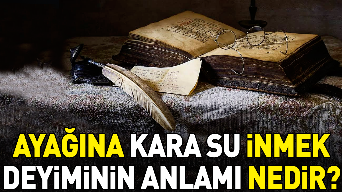 Ayağına kara su inmek deyimi ne anlama geliyor?