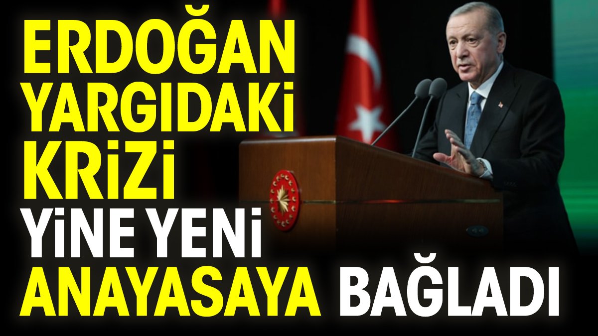 Erdoğan yargıdaki krizi yine yeni anayasaya bağladı