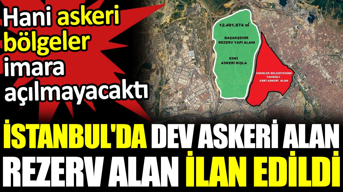İstanbul'da dev askeri alan rezerv alan ilan edildi. Hani askeri bölgeler imara açılmayacaktı