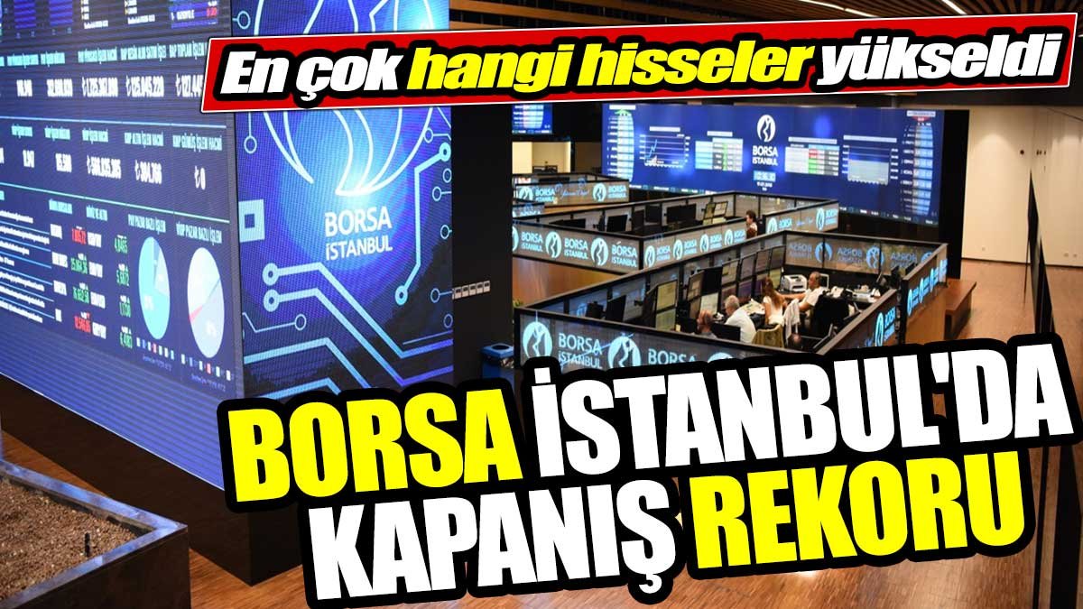 Borsa İstanbul'da kapanış rekoru. İşte en çok yükselen hisseler