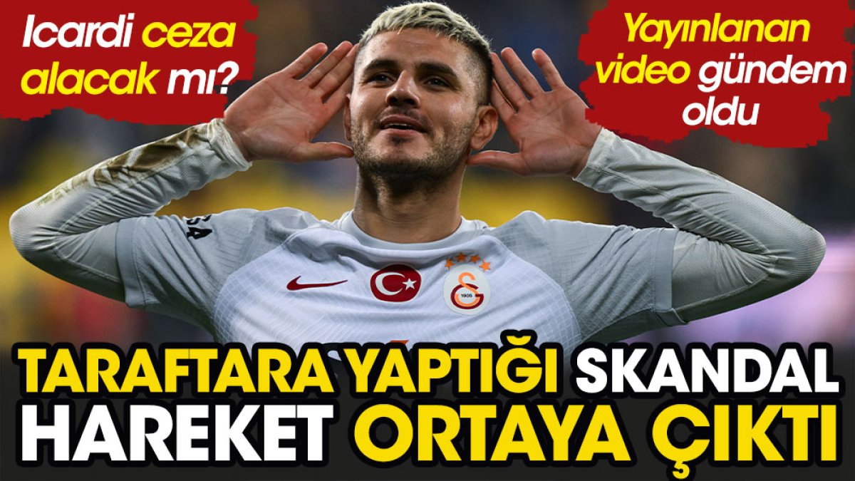 Mauro Icardi'ye ceza mı geliyor? Ankaragücü taraftarına yaptığı skandal hareketin videosu ortaya çıktı