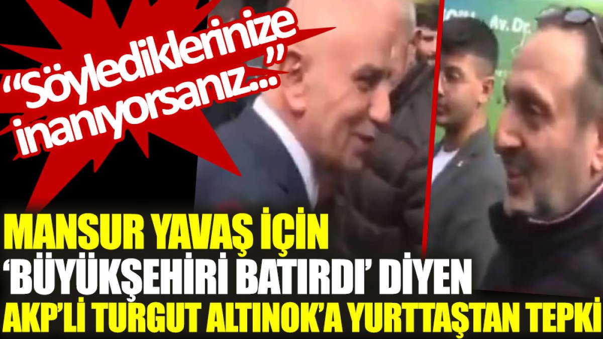 Mansur Yavaş için ‘büyükşehiri batırdı' diyen AKP'li Turgut Altınok'a yurttaştan tepki: Söylediklerinize inanıyorsanız...