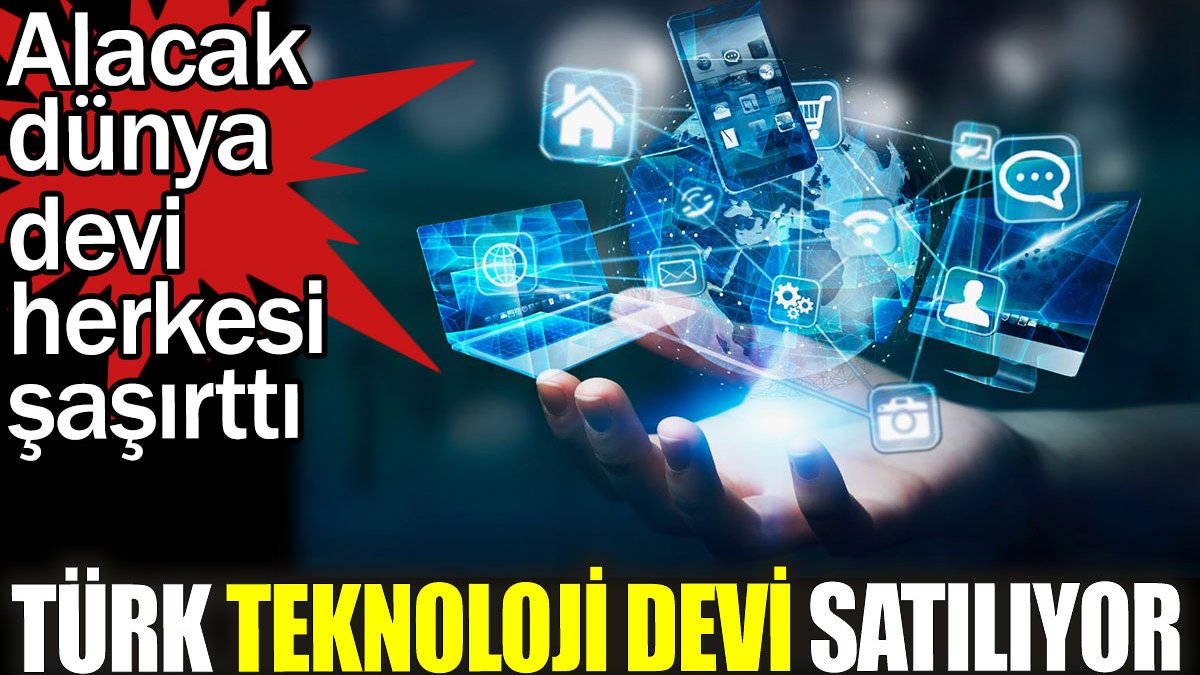Türk Teknoloji devi satılıyor. Alacak dünya devi herkesi şaşırttı