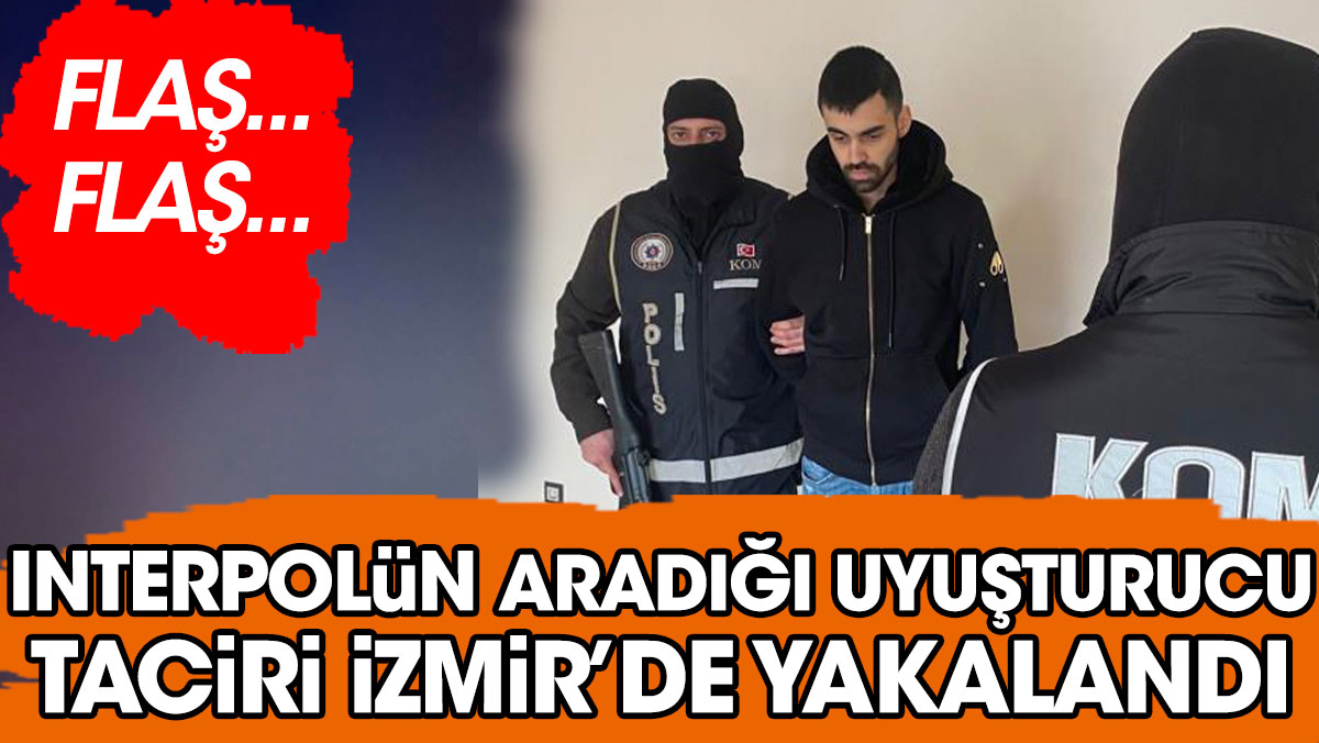 Interpol'ün aradığı uyuşturucu taciri İzmir'de yakalandı