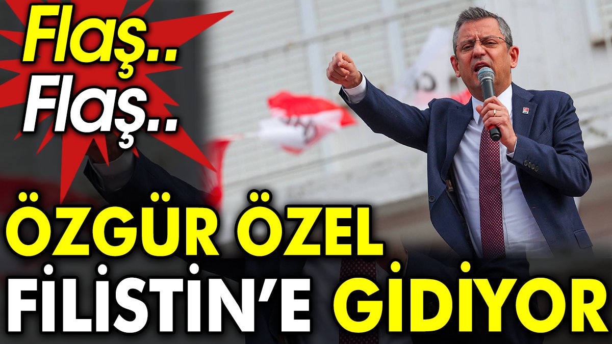 Flaş.. Flaş.. Özgür Özel Filistin’e gidiyor