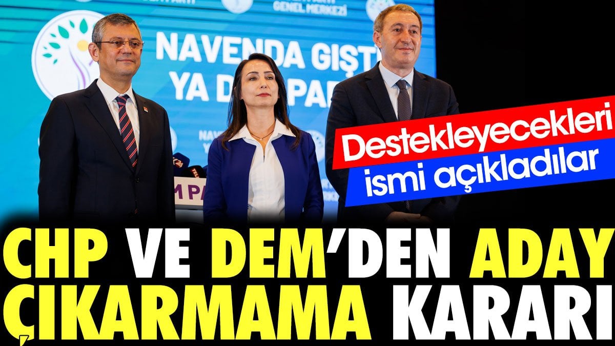 CHP ve DEM'den aday çıkarmama kararı. Destekleyecekleri ismi açıkladılar