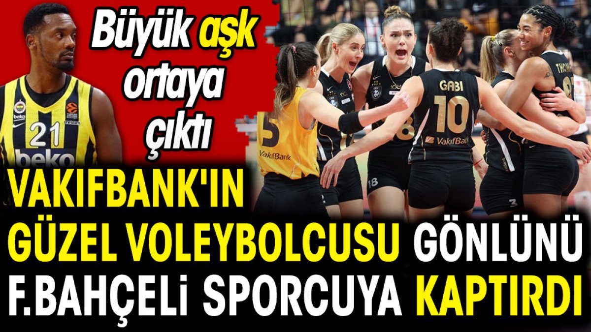 Vakıfbank'ın güzel voleybolcusu gönlünü Fenerbahçeli sporcuya kaptırdı. Büyük aşk ortaya çıktı