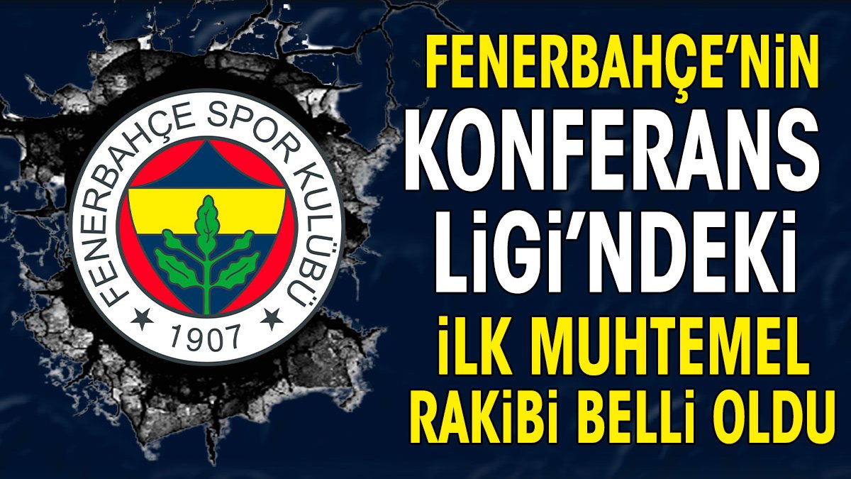 Fenerbahçe'nin Konferans Ligi'ndeki ilk muhtemel rakibi belli oldu