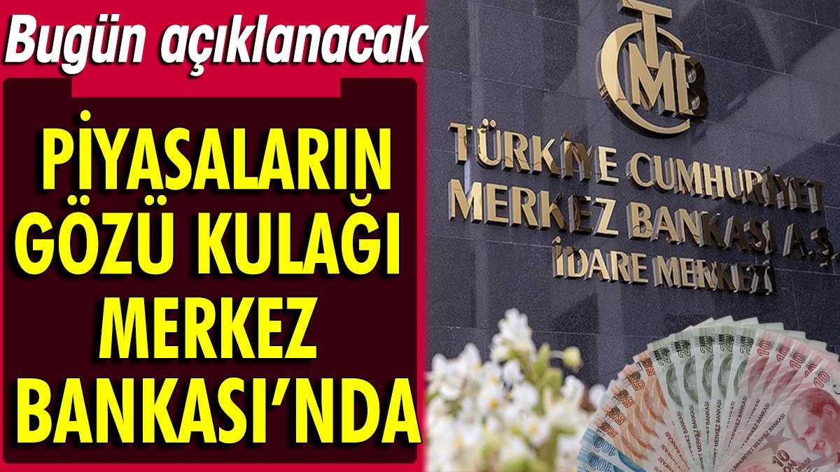 Piyasaların gözü kulağı Merkez Bankası'nda. Faiz kararı bugün açıklanacak