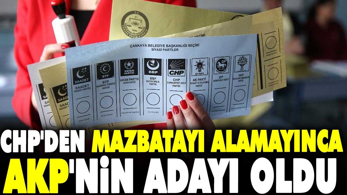 CHP'den mazbatayı alamayınca AKP'nin adayı oldu