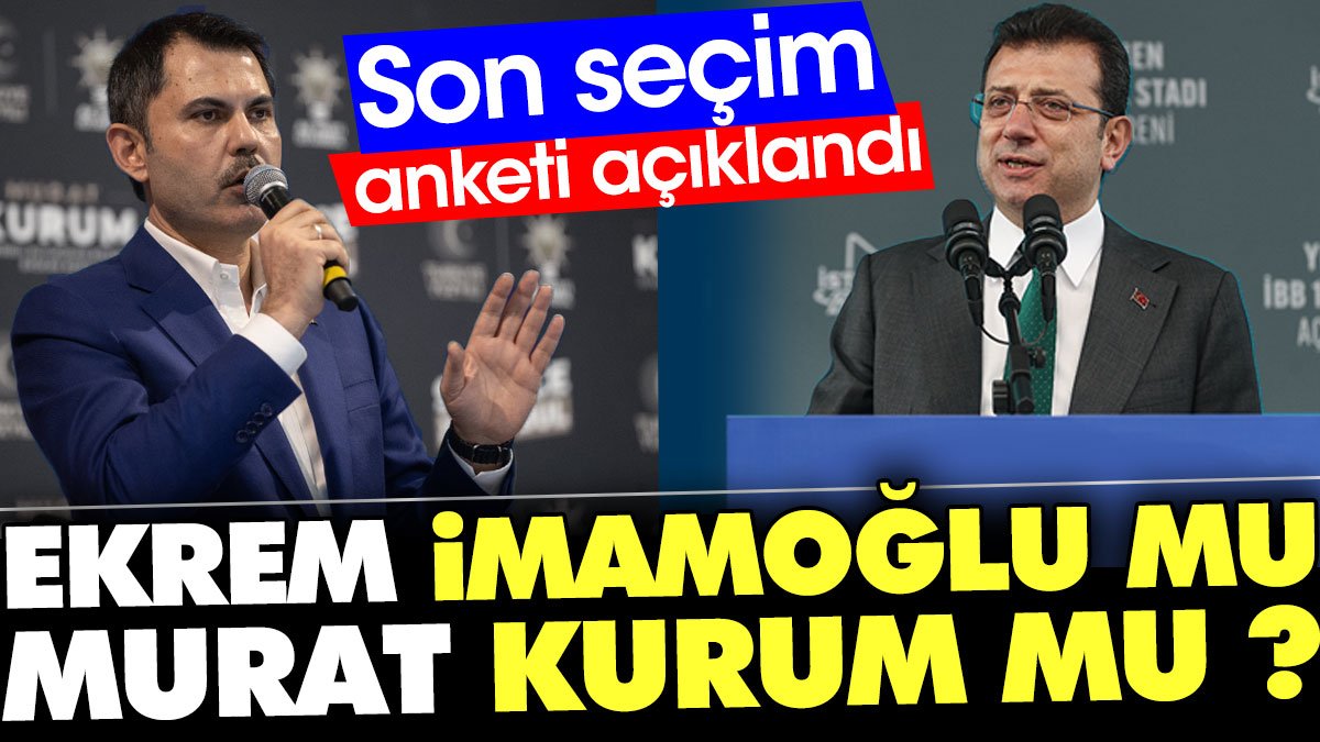 Ekrem İmamoğlu mu Murat Kurum mu ? Son seçim anketi açıklandı