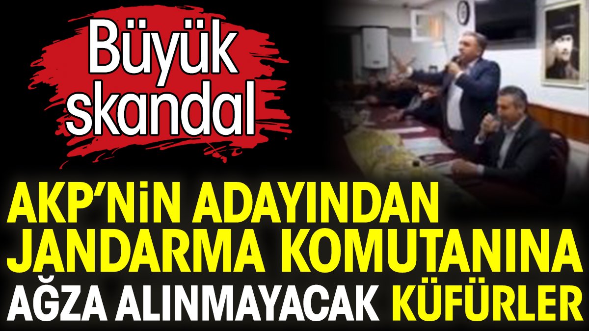 AKP’nin adayından jandarma komutanına ağza alınmayacak küfürler. Büyük skandal