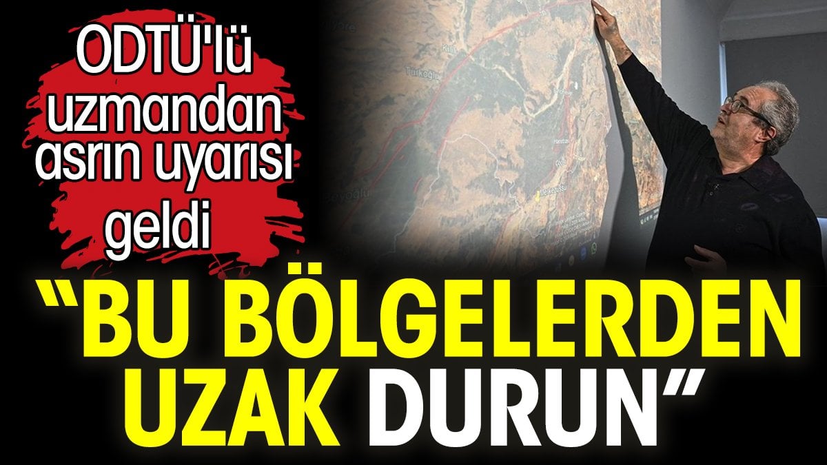 Bu bölgelerden uzak durun! ODTÜ'lü uzmandan asrın uyarısı geldi