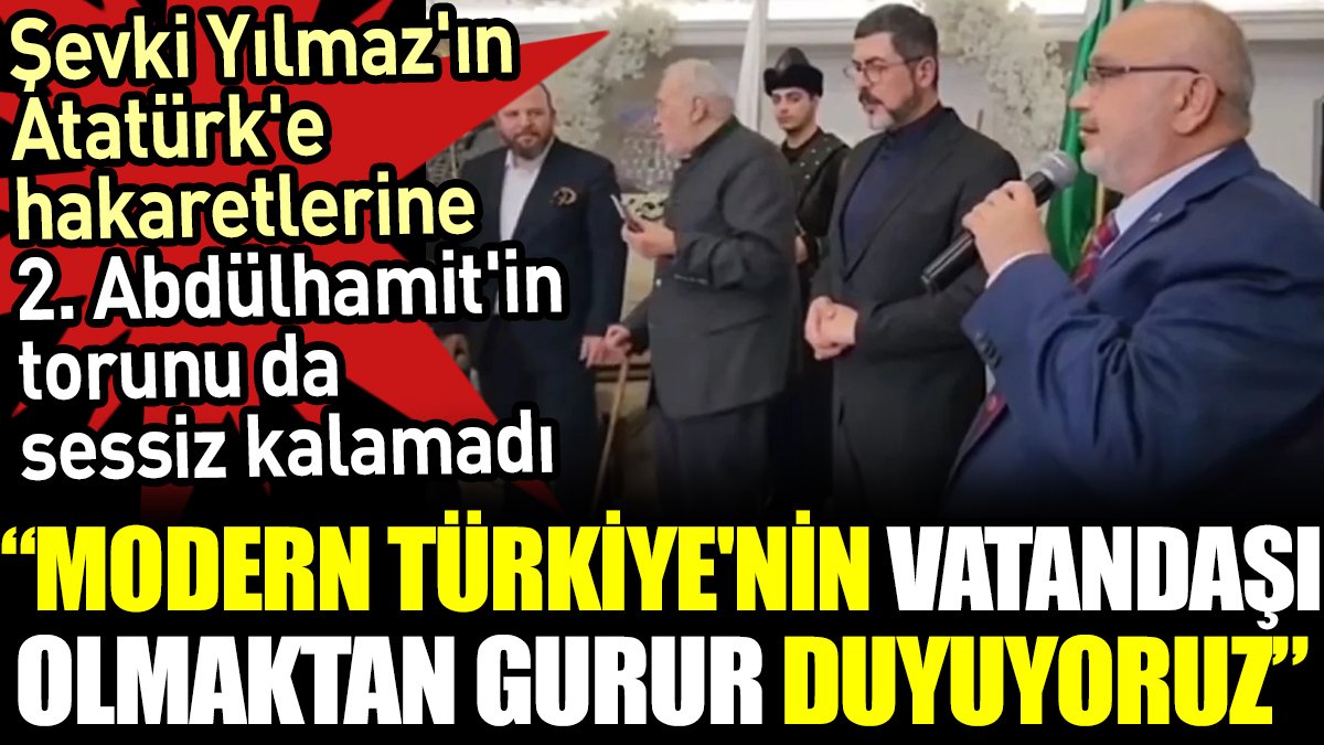 Şevki Yılmaz'ın Atatürk'e hakaretlerine 2. Abdülhamit'in torunu da sessiz kalamadı