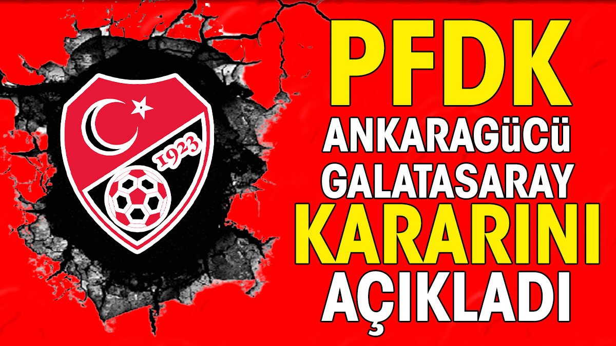 PFDK merakla beklenen Ankaragücü Galatasaray maçı için kararını açıkladı