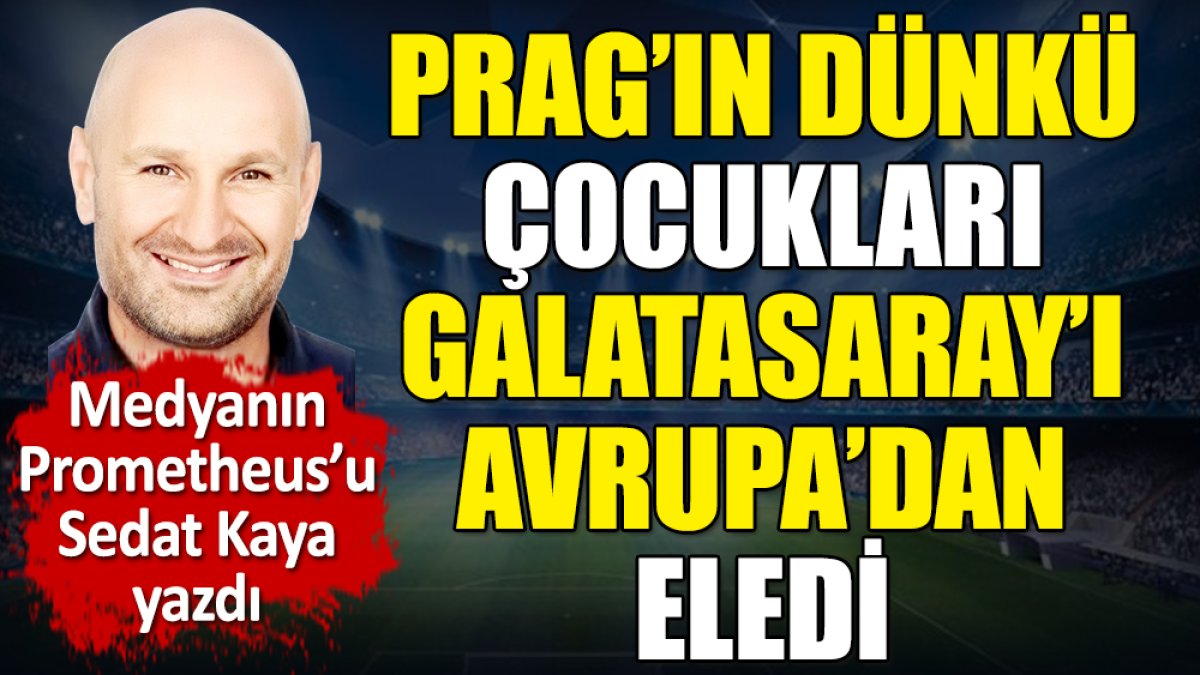 Prag'daki Galatasaray rezaletini tek tek açıkladı. Sedat Kaya yazdı