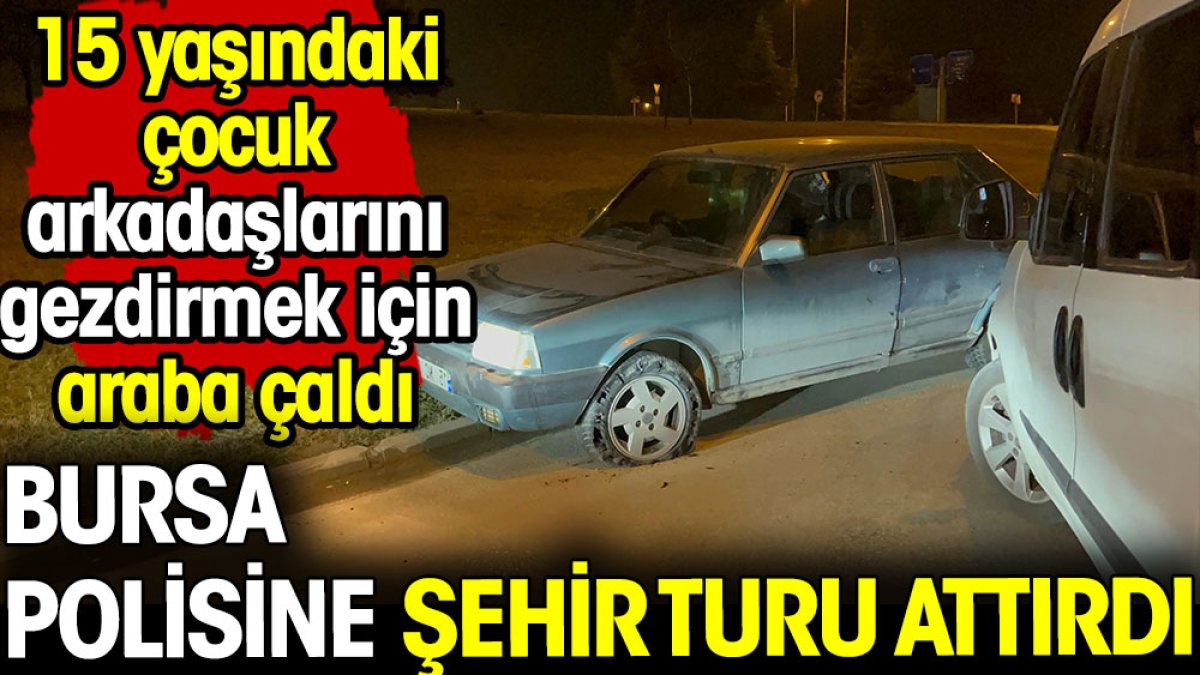 15 yaşındaki çocuk Bursa polisine şehir turu attırdı! Arkadaşlarını gezdirmek için araba çaldı