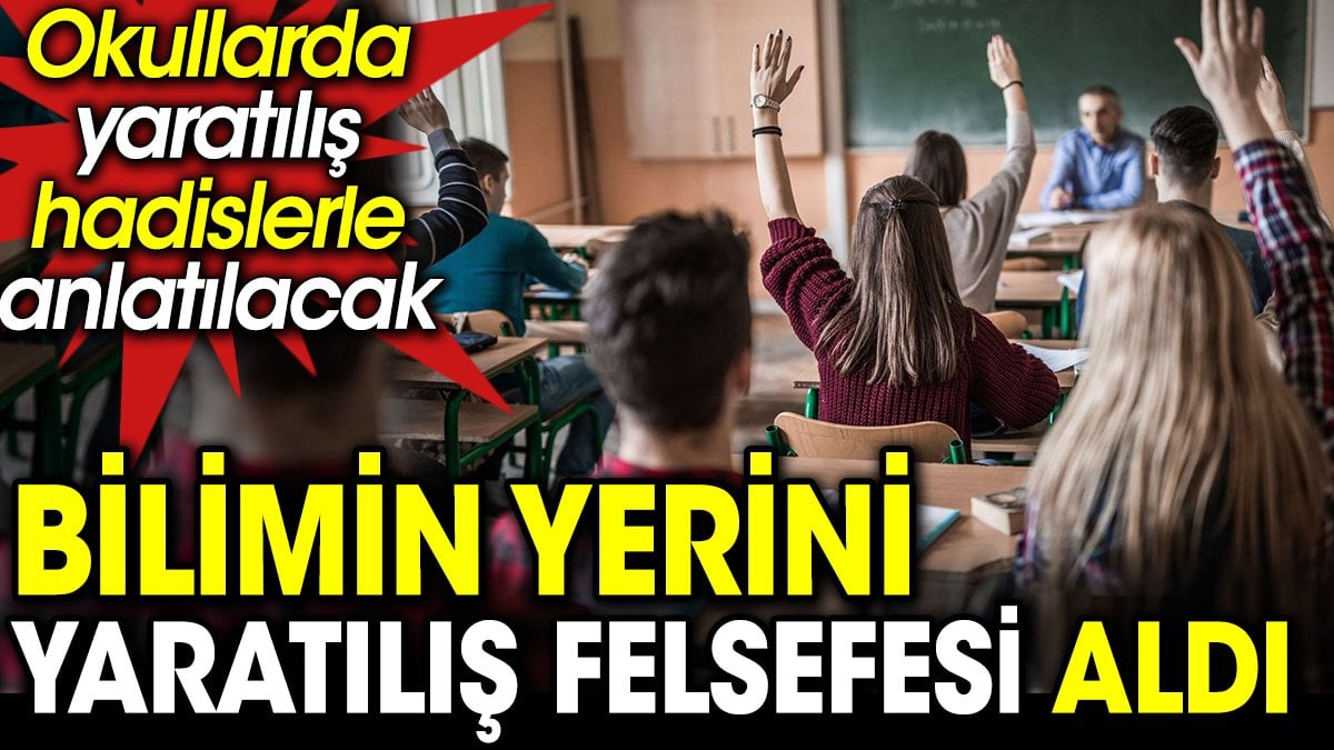 Bilimin yerini yaradılış felsefesi aldı. Okullarda yaradılış hadislerle anlatılacak