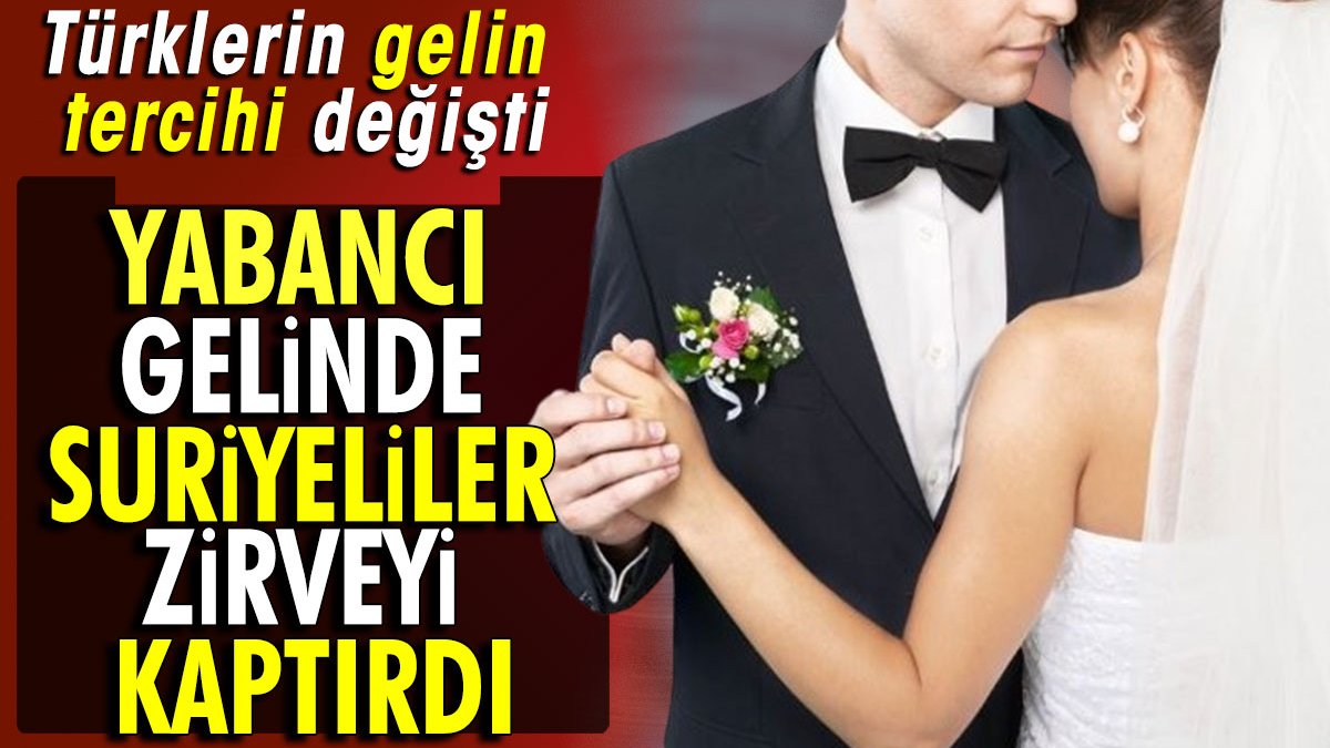 Yabancı gelinde Suriyeliler zirveyi kaptırdı. Türklerin gelin tercihi değişti