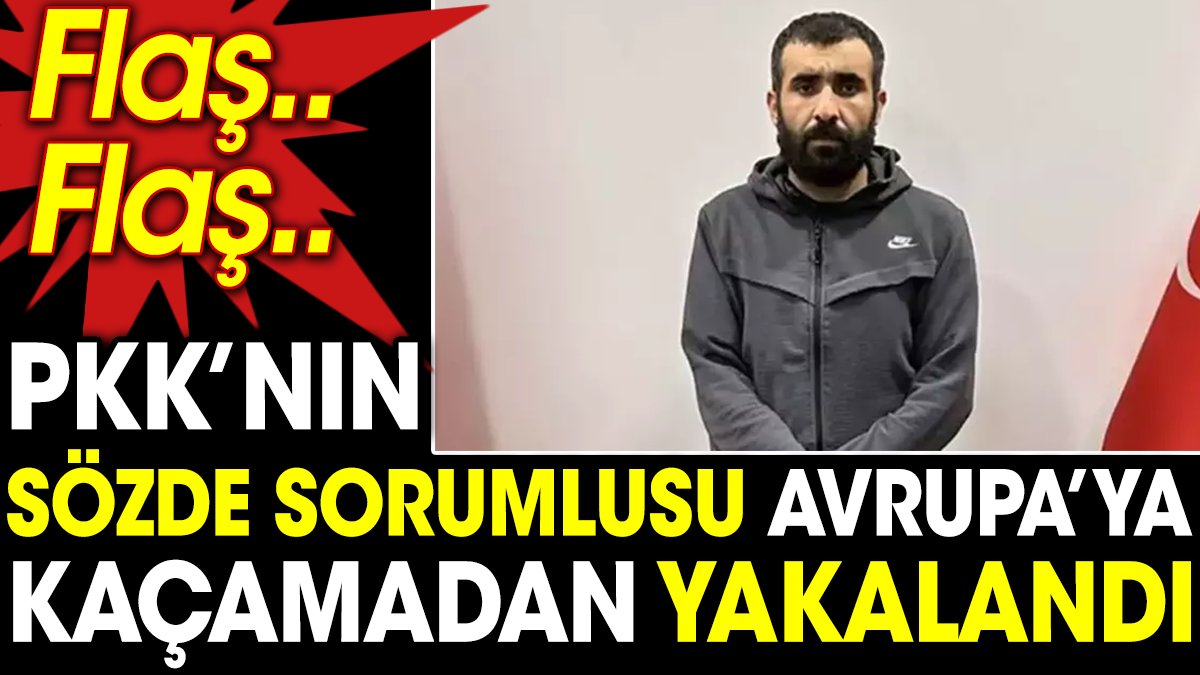 PKK’nın sözde sorumlusu Avrupa’ya kaçamadan yakalandı