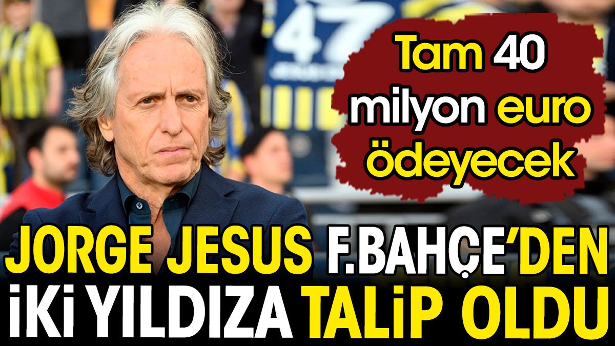 Jorge Jesus Fenerbahçe'den iki yıldıza talip oldu. 40 milyon euroyu gözden çıkardı