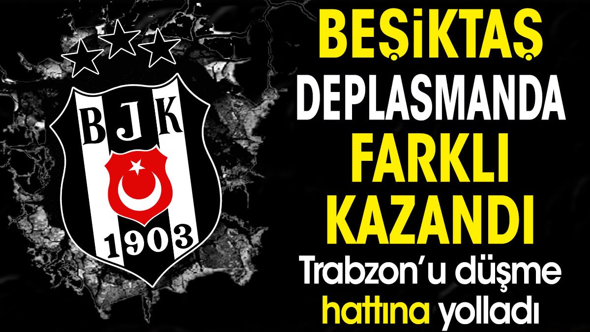 Beşiktaş deplasmanda rahat kazandı. Trabzon'u düşme hattına yolladı