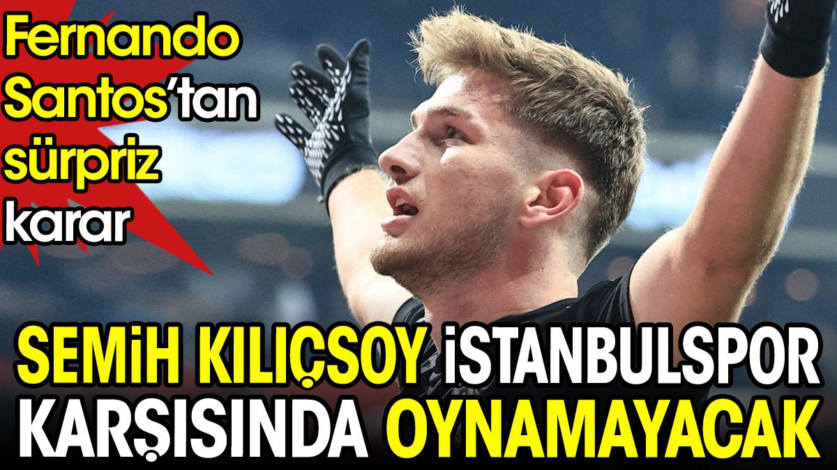 Beşiktaş'ta Semih Kılıçsoy İstanbulspor maçında yok. Fernando Santos'tan sürpriz karar